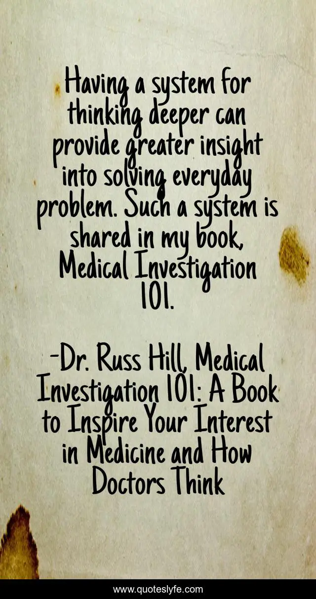 Having a system for thinking deeper can provide greater insight into solving everyday problem. Such a system is shared in my book, Medical Investigation 101.