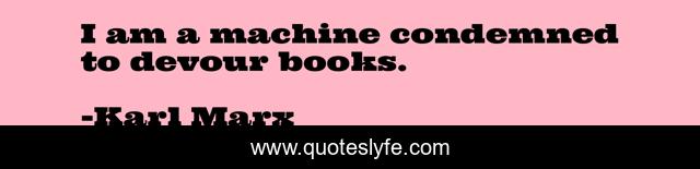 I am a machine condemned to devour books.