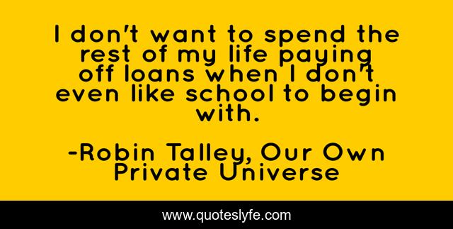 I don't want to spend the rest of my life paying off loans when I don't even like school to begin with.