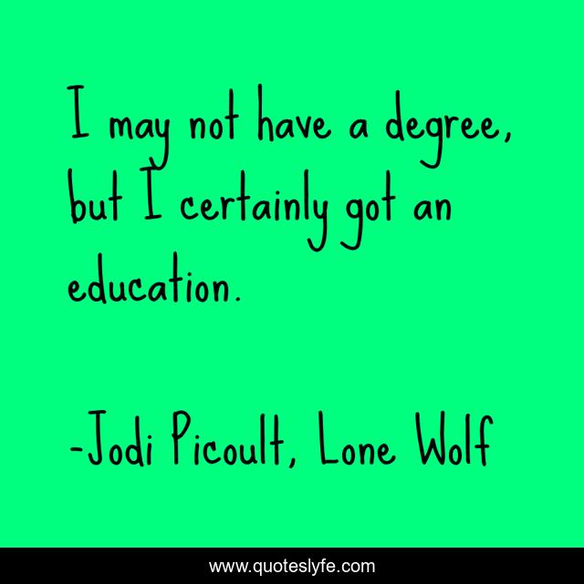 I may not have a degree, but I certainly got an education.