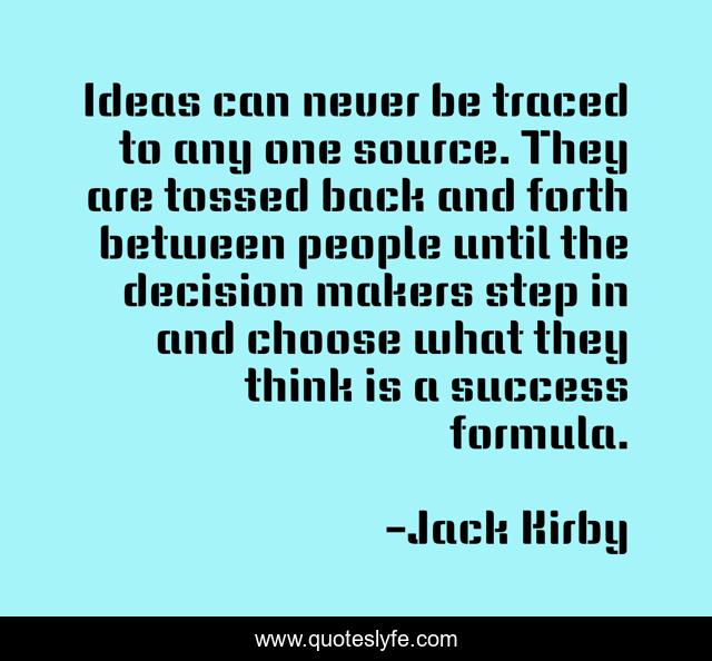 Ideas can never be traced to any one source. They are tossed back and forth between people until the decision makers step in and choose what they think is a success formula.