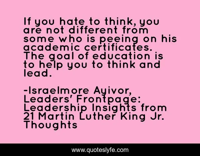 If you hate to think, you are not different from some who is peeing on his academic certificates. The goal of education is to help you to think and lead.