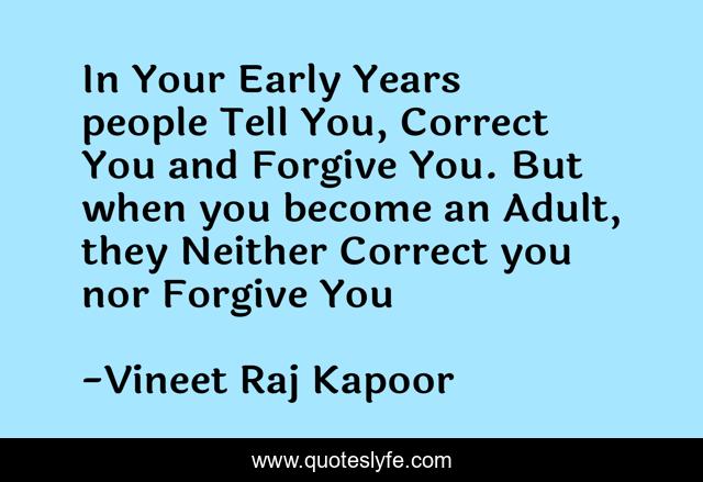 In Your Early Years people Tell You, Correct You and Forgive You. But when you become an Adult, they Neither Correct you nor Forgive You