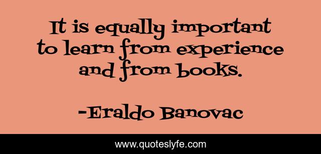 It is equally important to learn from experience and from books.
