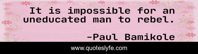 It is impossible for an uneducated man to rebel.