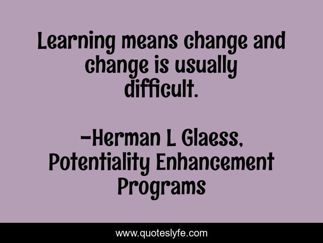 Learning means change and change is usually difficult.
