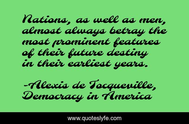 Nations, as well as men, almost always betray the most prominent features of their future destiny in their earliest years.