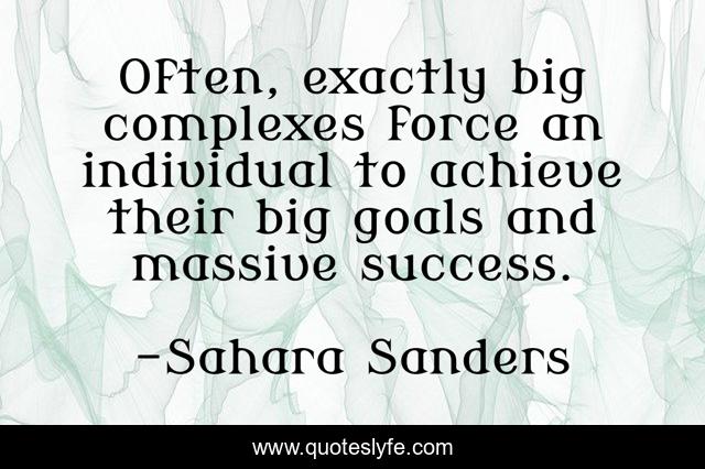 Often, exactly big complexes force an individual to achieve their big goals and massive success.