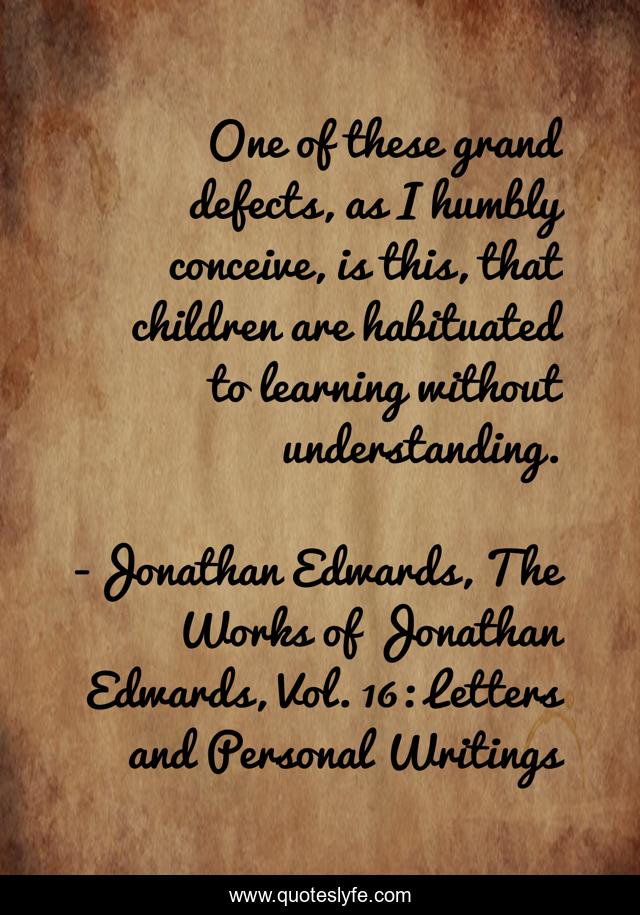 One of these grand defects, as I humbly conceive, is this, that children are habituated to learning without understanding.