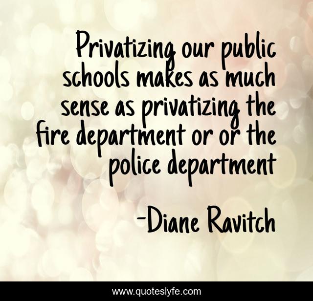 Privatizing our public schools makes as much sense as privatizing the fire department or or the police department