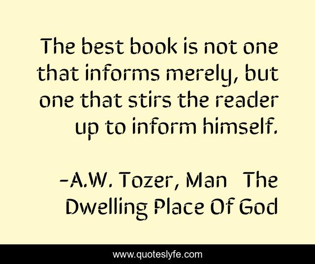 The best book is not one that informs merely, but one that stirs the reader up to inform himself.