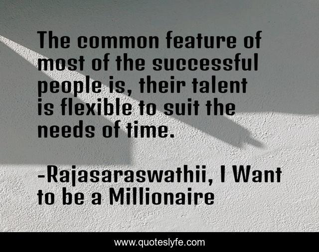 The common feature of most of the successful people is, their talent is flexible to suit the needs of time.