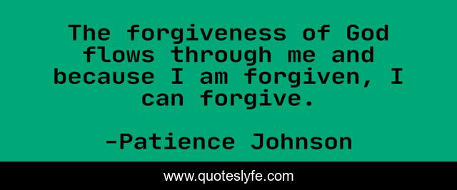 The forgiveness of God flows through me and because I am forgiven, I can forgive.