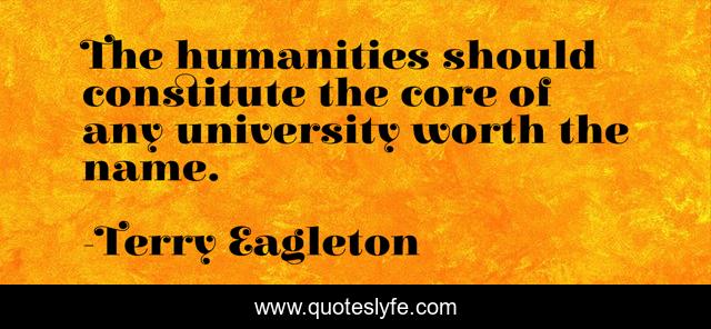 The humanities should constitute the core of any university worth the name.