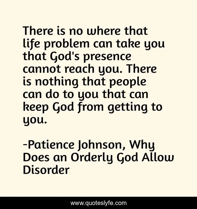 There is no where that life problem can take you that God's presence cannot reach you. There is nothing that people can do to you that can keep God from getting to you.