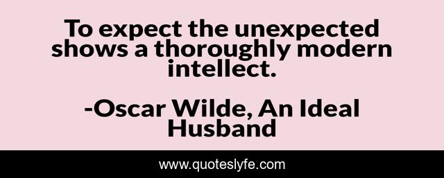 To expect the unexpected shows a thoroughly modern intellect.