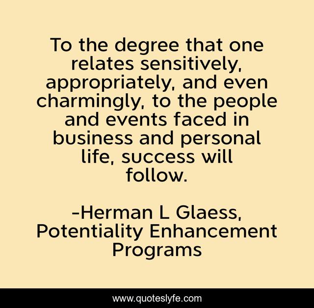 To the degree that one relates sensitively, appropriately, and even charmingly, to the people and events faced in business and personal life, success will follow.