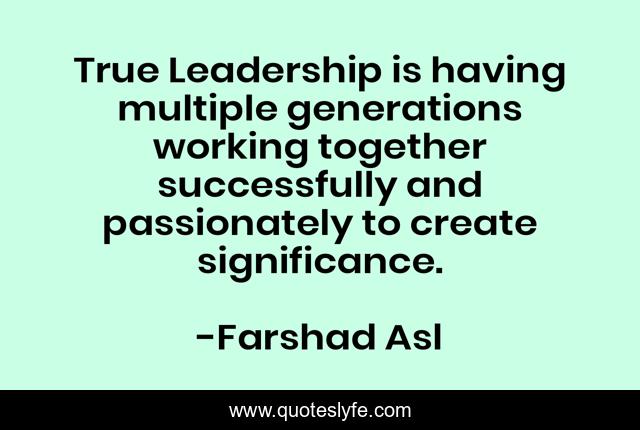 True Leadership is having multiple generations working together successfully and passionately to create significance.