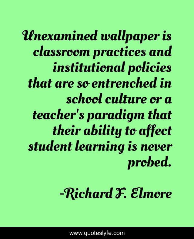 Unexamined wallpaper is classroom practices and institutional policies that are so entrenched in school culture or a teacher's paradigm that their ability to affect student learning is never probed.