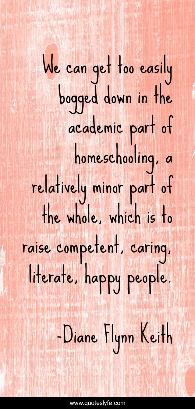 We can get too easily bogged down in the academic part of homeschooling, a relatively minor part of the whole, which is to raise competent, caring, literate, happy people.