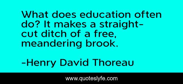 What does education often do? It makes a straight-cut ditch of a free, meandering brook.