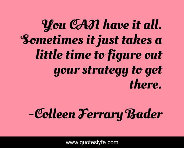 You CAN have it all. Sometimes it just takes a little time to figure out your strategy to get there.