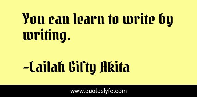 You can learn to write by writing.