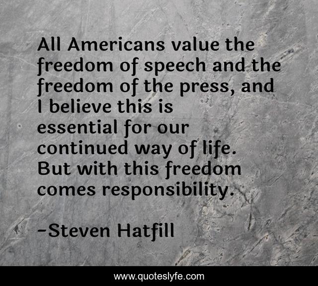 All Americans value the freedom of speech and the freedom of the press, and I believe this is essential for our continued way of life. But with this freedom comes responsibility.