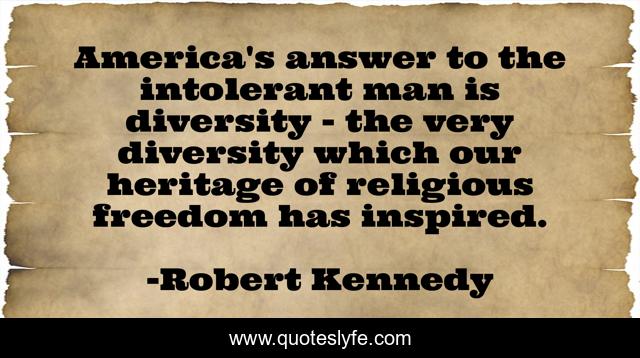 America's answer to the intolerant man is diversity - the very diversity which our heritage of religious freedom has inspired.