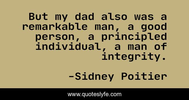 But my dad also was a remarkable man, a good person, a principled individual, a man of integrity.