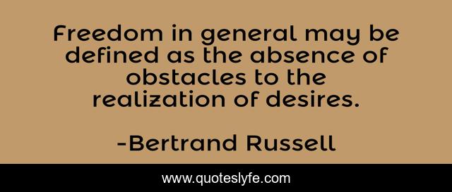 Freedom in general may be defined as the absence of obstacles to the realization of desires.