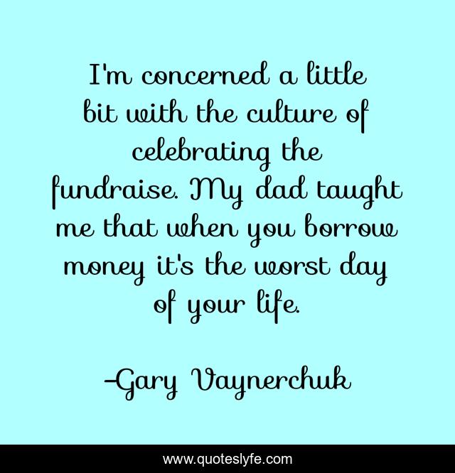 I'm concerned a little bit with the culture of celebrating the fundraise. My dad taught me that when you borrow money it's the worst day of your life.