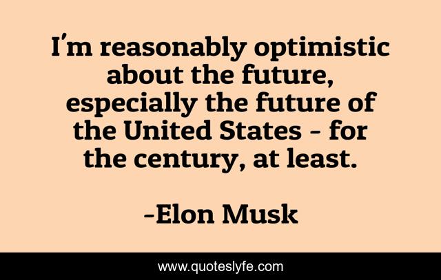 I'm reasonably optimistic about the future, especially the future of the United States - for the century, at least.