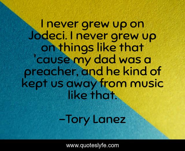 I never grew up on Jodeci. I never grew up on things like that 'cause my dad was a preacher, and he kind of kept us away from music like that.