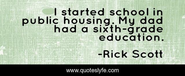 I started school in public housing. My dad had a sixth-grade education.