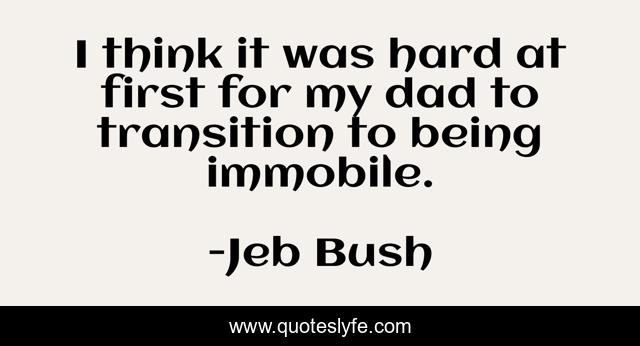 I think it was hard at first for my dad to transition to being immobile.