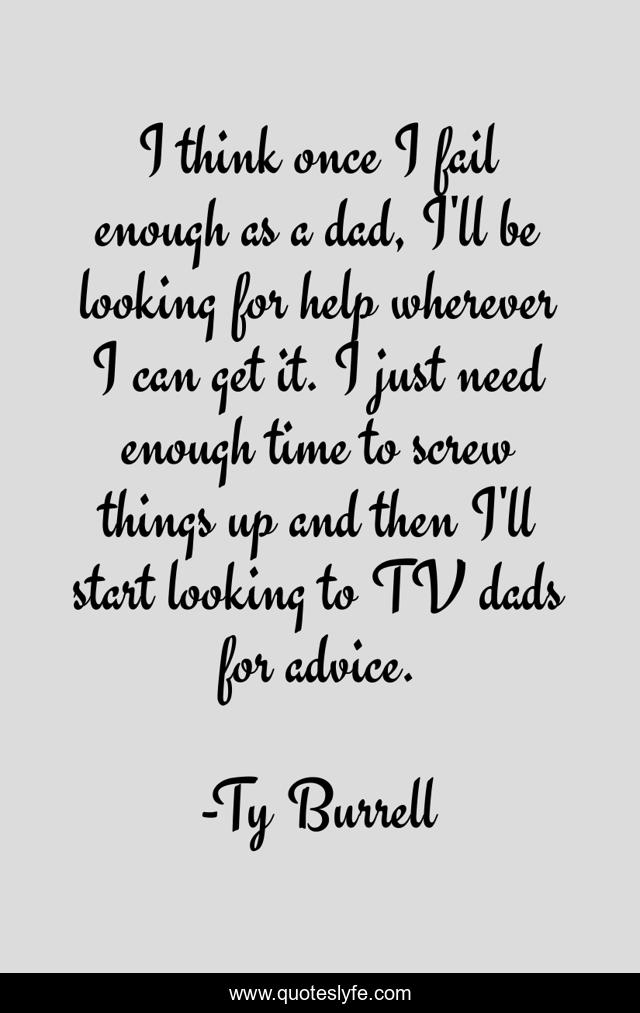 I think once I fail enough as a dad, I'll be looking for help wherever I can get it. I just need enough time to screw things up and then I'll start looking to TV dads for advice.