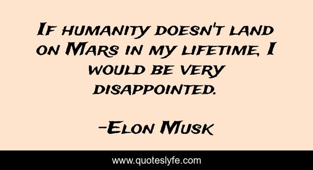 If humanity doesn't land on Mars in my lifetime, I would be very disappointed.