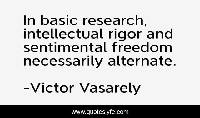In basic research, intellectual rigor and sentimental freedom necessarily alternate.