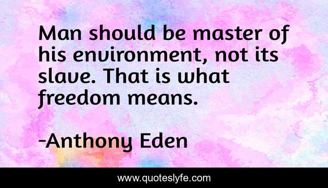 Man should be master of his environment, not its slave. That is what freedom means.