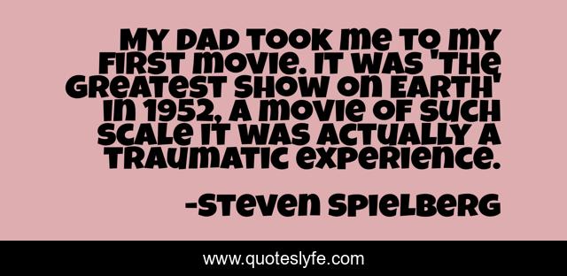 My dad took me to my first movie. It was 'The Greatest Show on Earth' in 1952, a movie of such scale it was actually a traumatic experience.