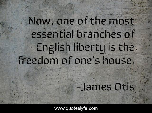 Now, one of the most essential branches of English liberty is the freedom of one's house.
