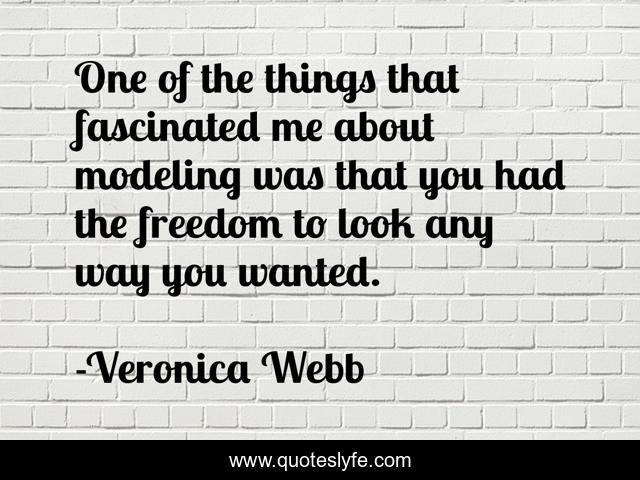 One of the things that fascinated me about modeling was that you had the freedom to look any way you wanted.