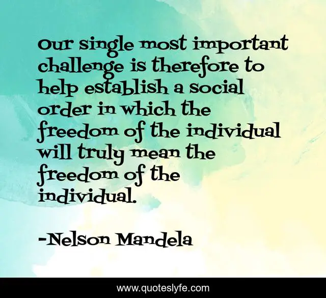 Our single most important challenge is therefore to help establish a social order in which the freedom of the individual will truly mean the freedom of the individual.