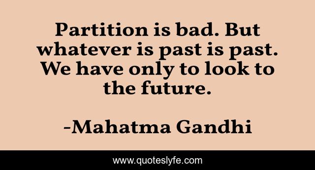 Partition is bad. But whatever is past is past. We have only to look to the future.