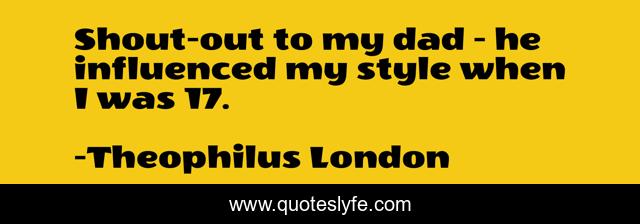 Shout-out to my dad - he influenced my style when I was 17.