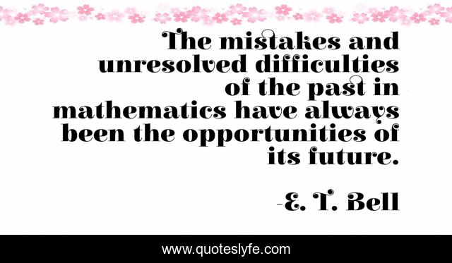 The mistakes and unresolved difficulties of the past in mathematics have always been the opportunities of its future.