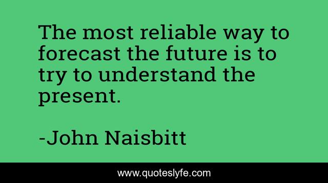 The most reliable way to forecast the future is to try to understand the present.