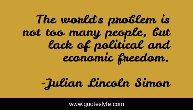 The world's problem is not too many people, but lack of political and economic freedom.