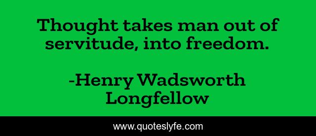 Thought takes man out of servitude, into freedom.